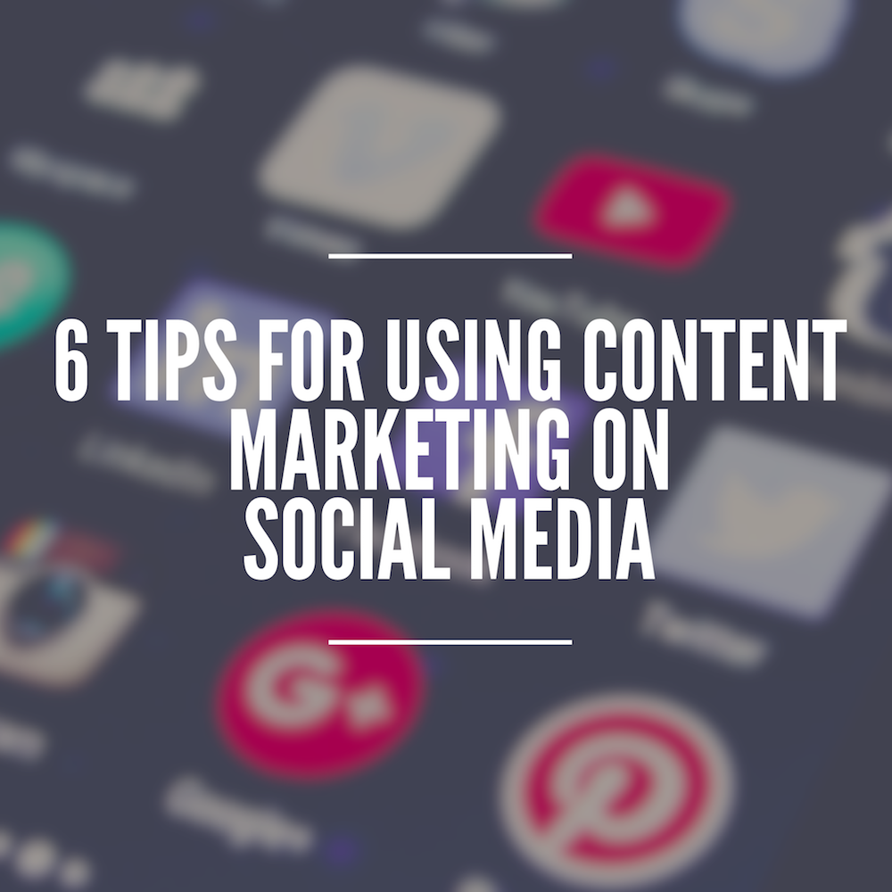 6 Tips for Using Content Marketing on Social Media